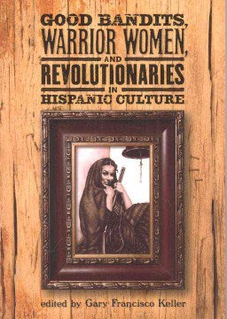 Good Bandits, Warrior Women and Revolutionaries in Hispanic Culture Online Sale